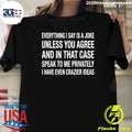 Everything I Say Is A Joke Unless You Agree With Me And In That Case Speak To Me Privately I Have Even Crazier IDeas Shirt
