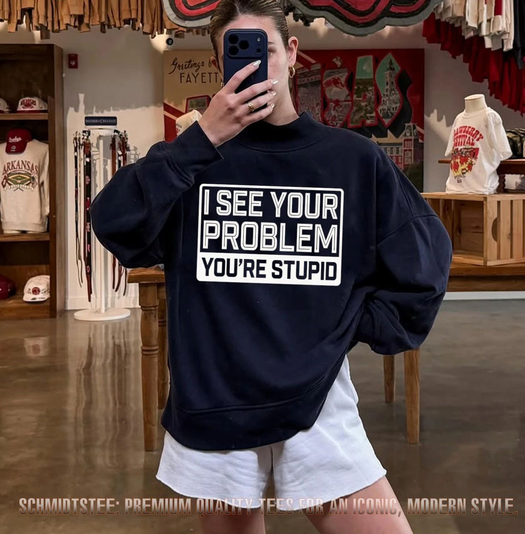 I see your problem you’re stupid shirt