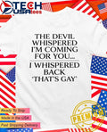 The devil whispered I’m coming for you I whispered back that’s gay shirt