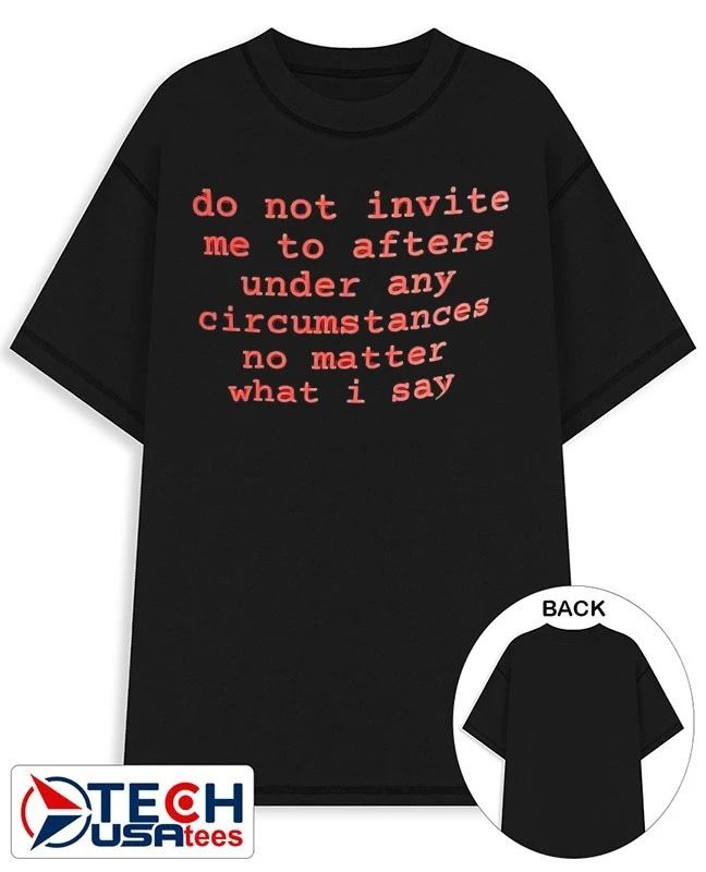 Do not invite me to afters under any circumstances no matter what I say shirt