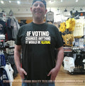 If voting changed anything it would be illegal shirt