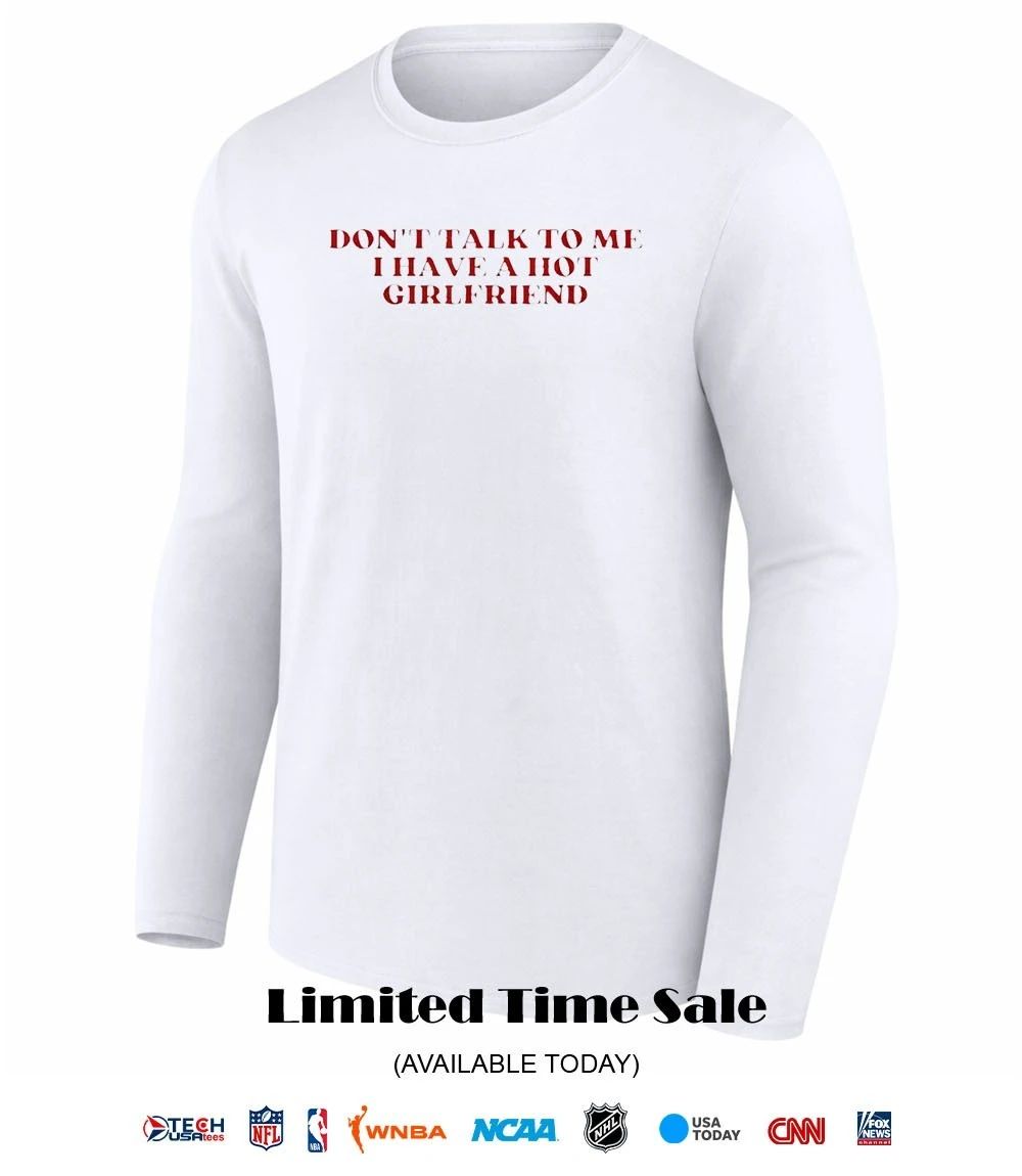 Don’t talk to me I have a hot girlfriend shirt