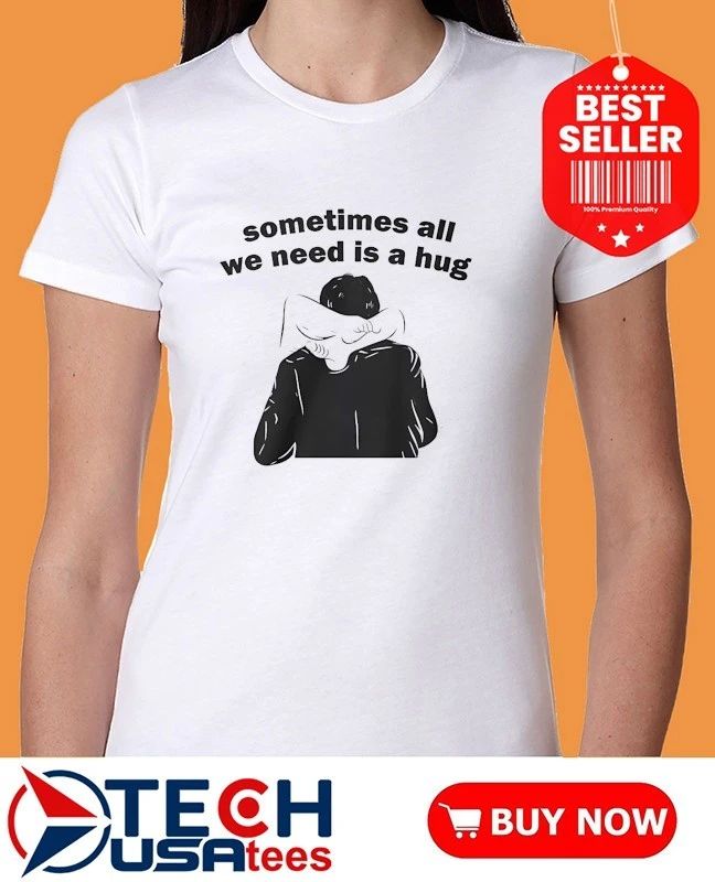 Sometimes all we need is a hug shirt