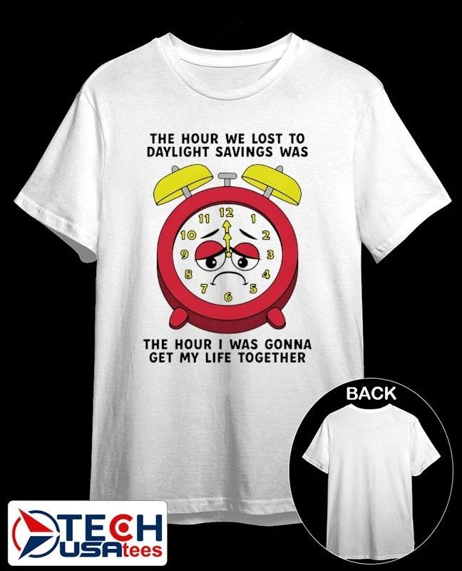 The hour we lost to daylight savings was the hour I was gonna get my life together shirt