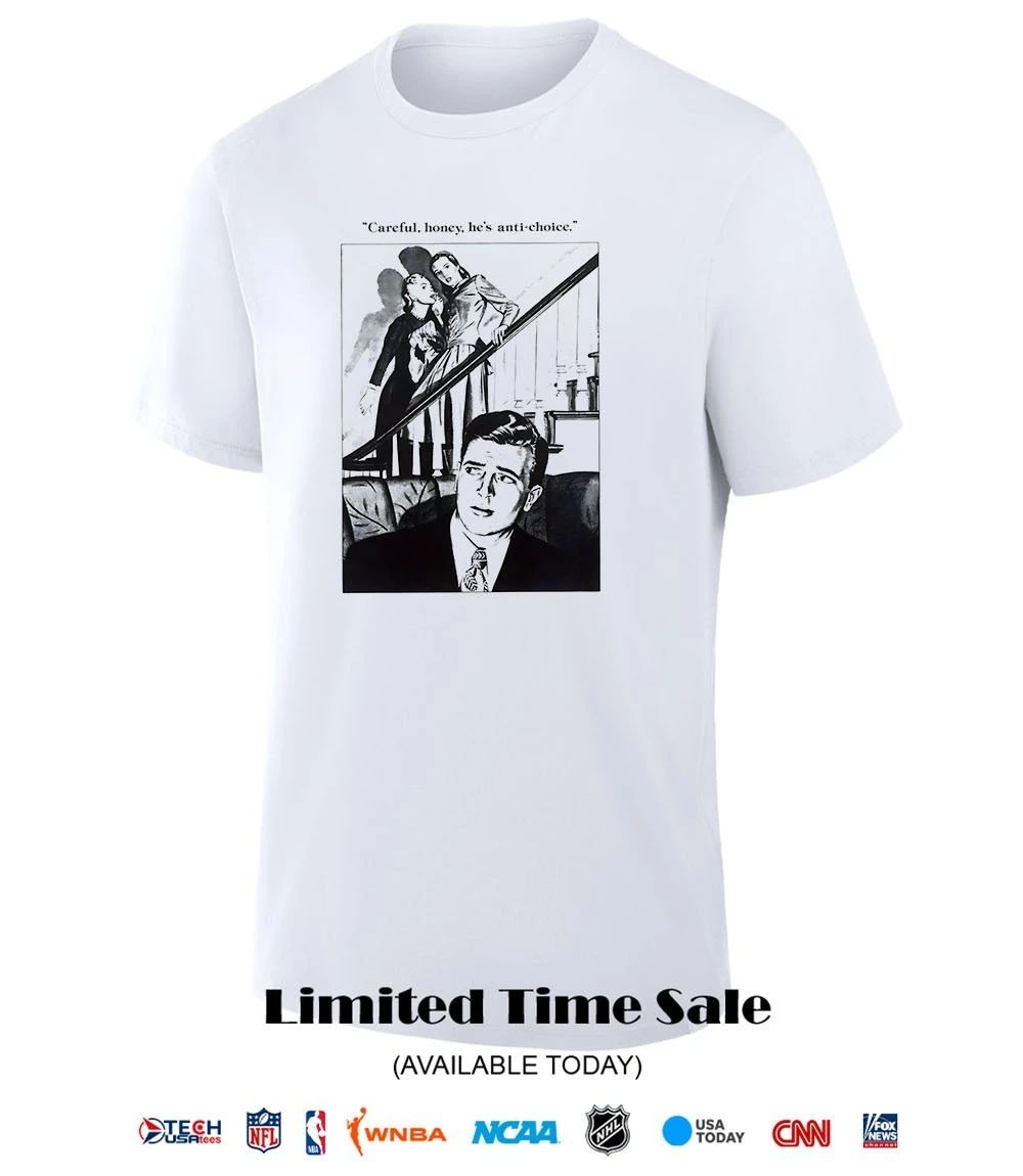 Careful honey he’s anti-choice shirt