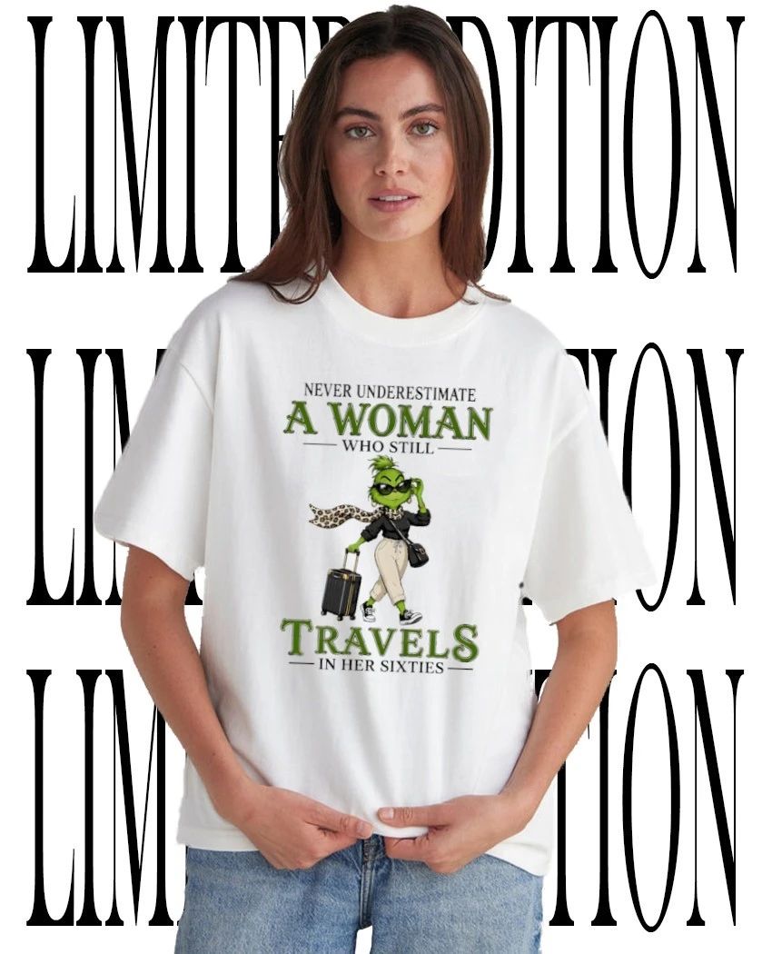 Grinch never underestimate a woman who still travels in her sixties shirt