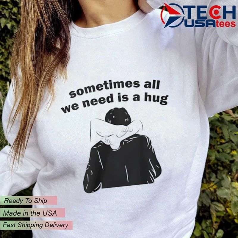 Sometimes all we need is a hug shirt