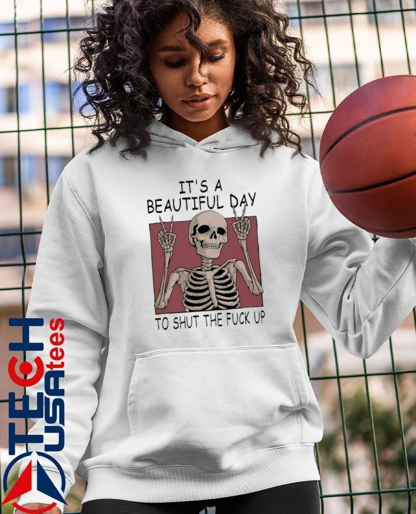 Skeleton it’s a beautiful day to shut the fck up shirt