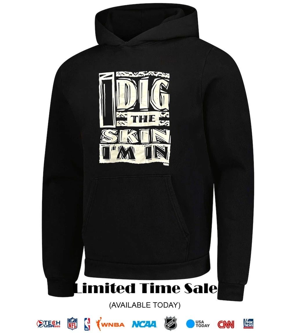 I dig the skin I’m in shirt
