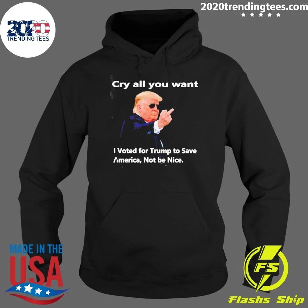 Donald Trump Cry all you want I Voted for Trump to Save America Not be Nice Shirt