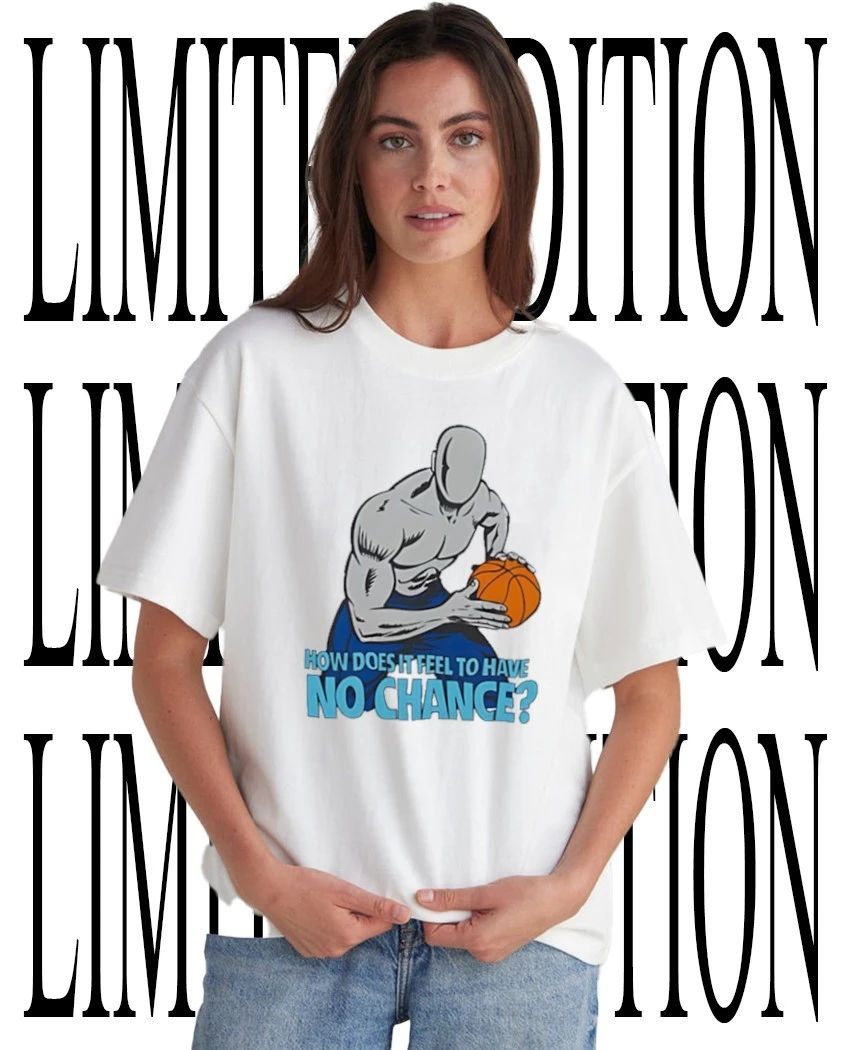 How does it feel to have no chance shirt