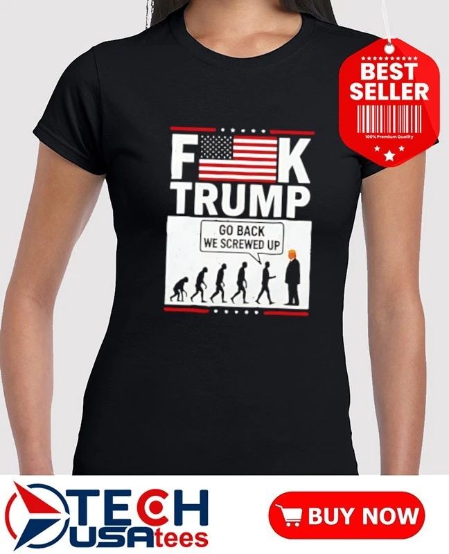 Fck Trump go back we screwed up shirt