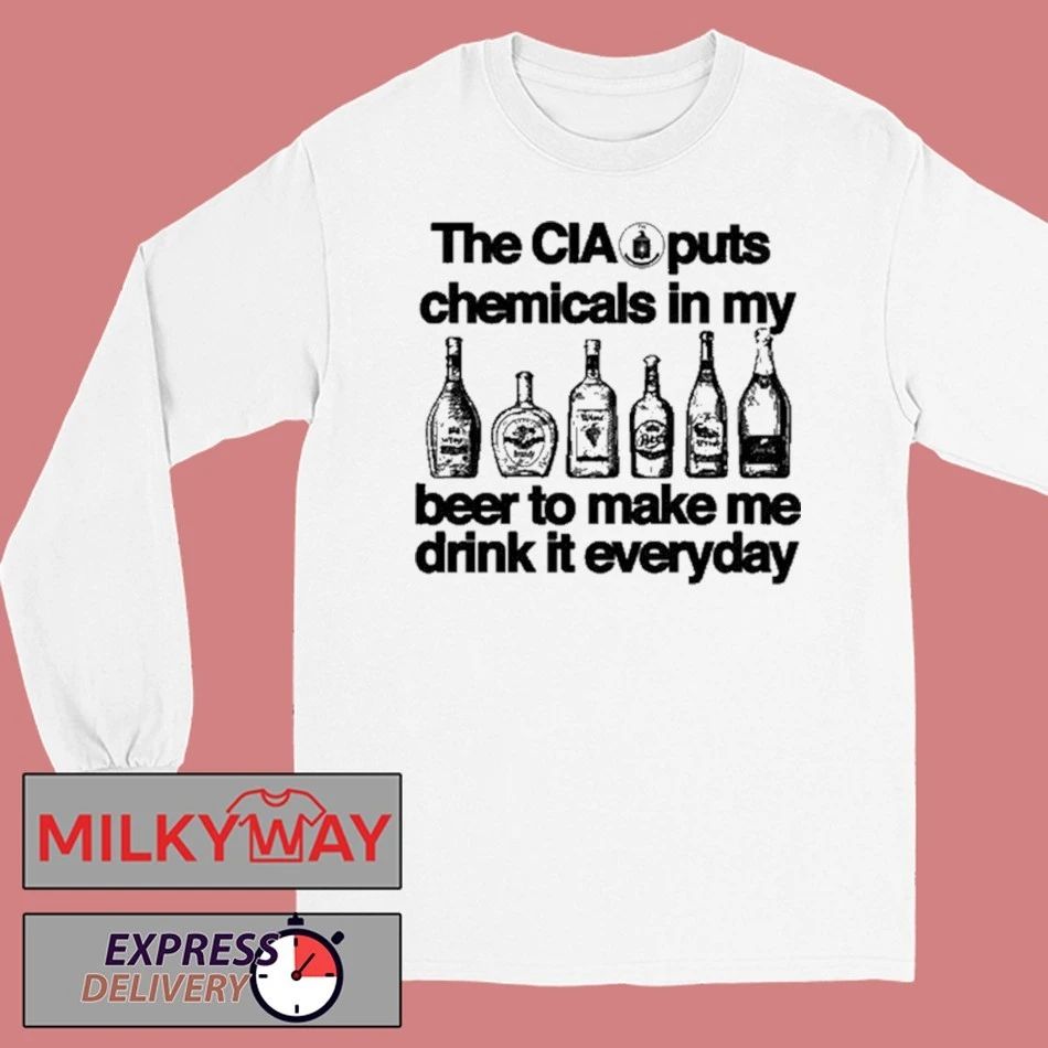 The CIA Puts Chemicals In My Beer To Make Me Drink It Everyday Shirt