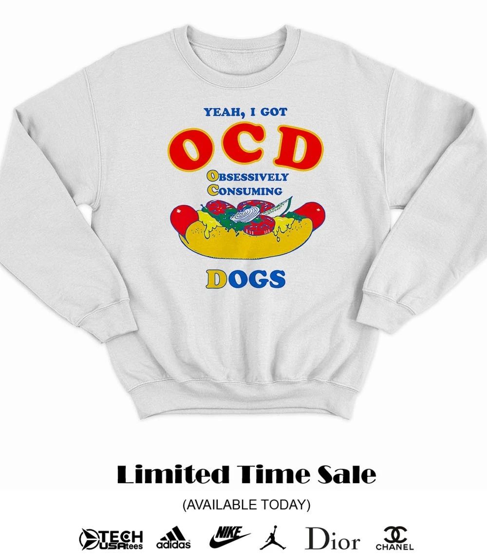 Yeah I got OCD obsessively consuming dogs shirt