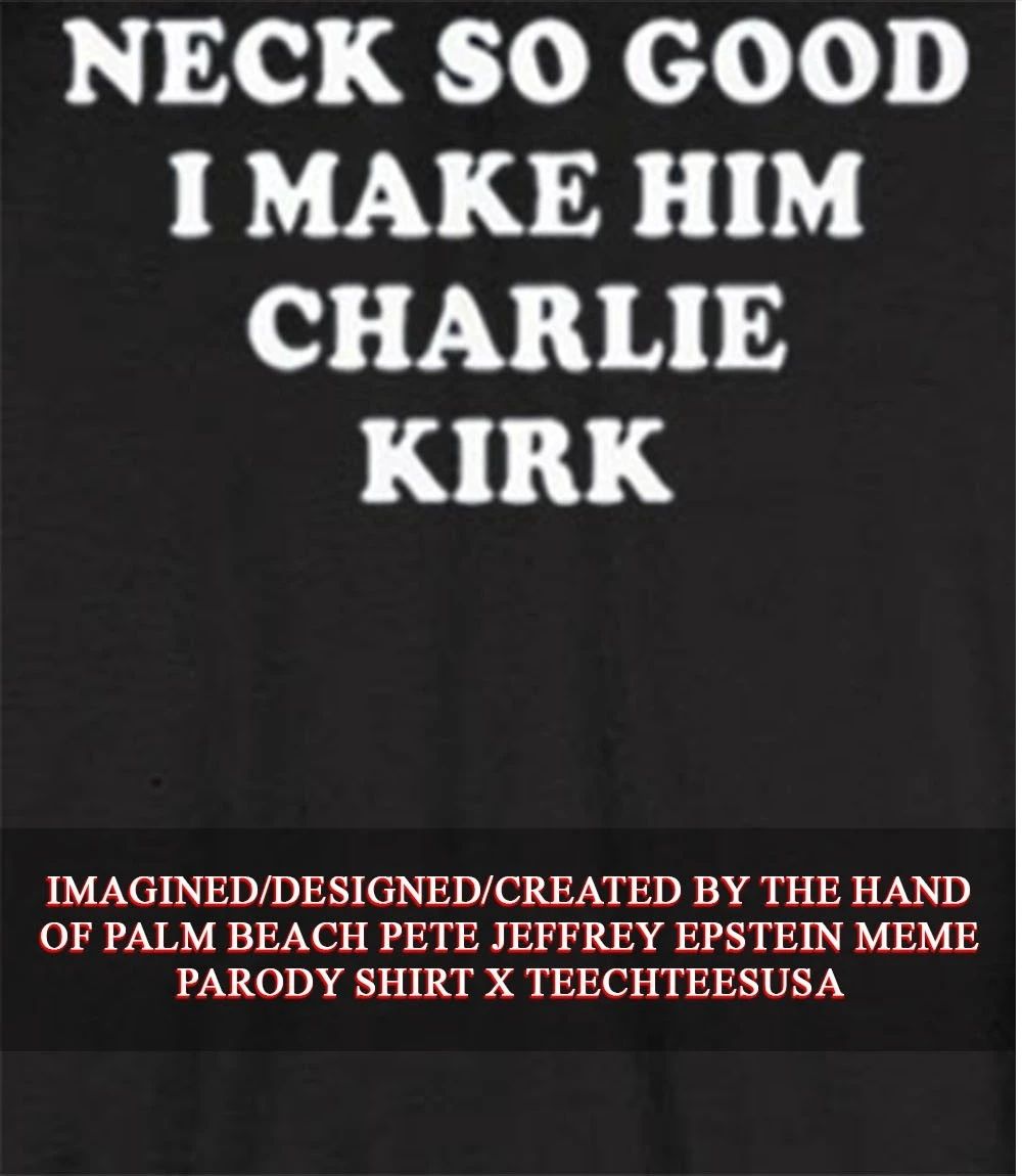 Neck so good I make him Charlie Kirk shirt
