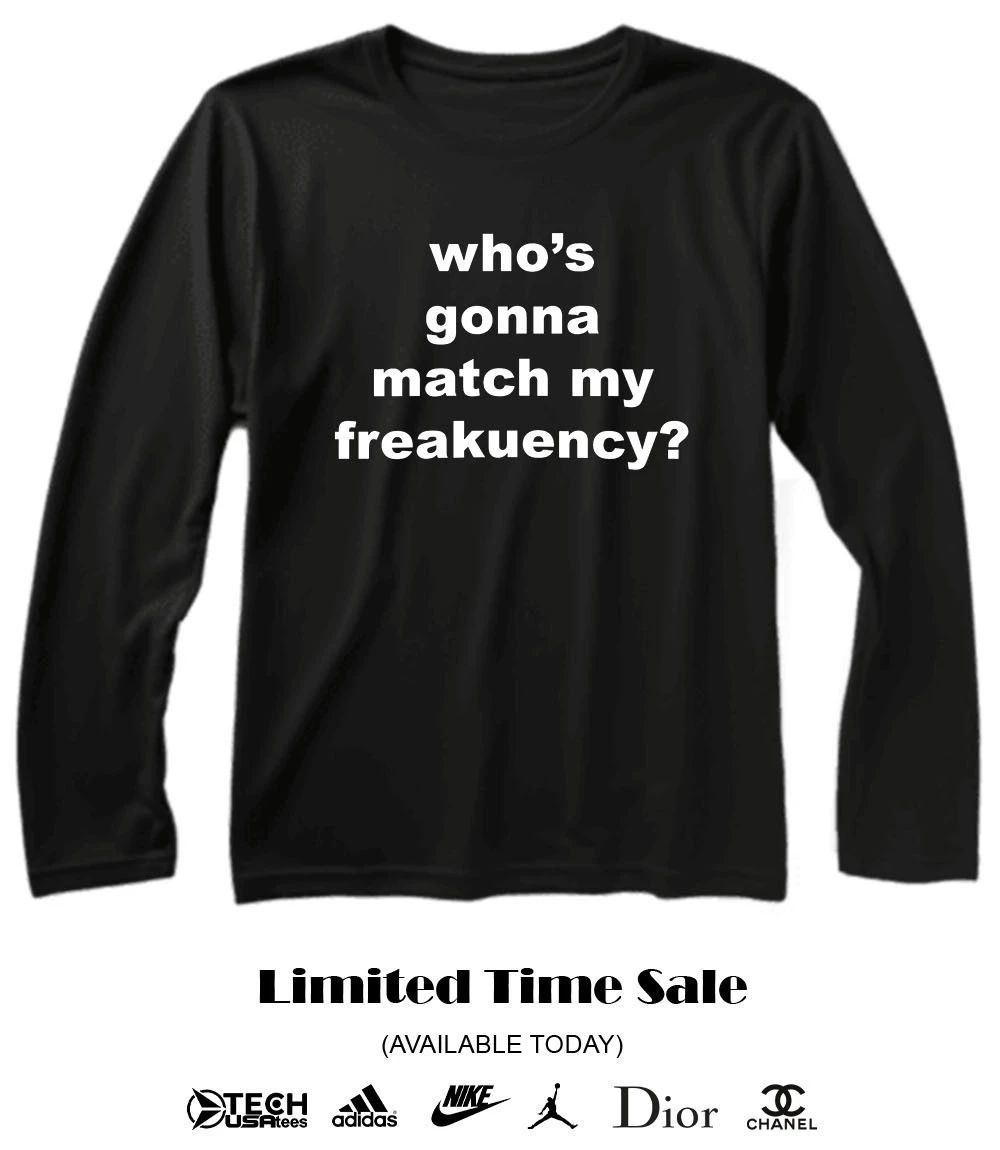 Who’s gonna match my freakuency shirt