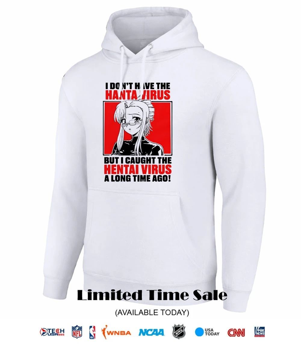 I don’t have the hanta virus but I caught the hentai virus a long time ago shirt