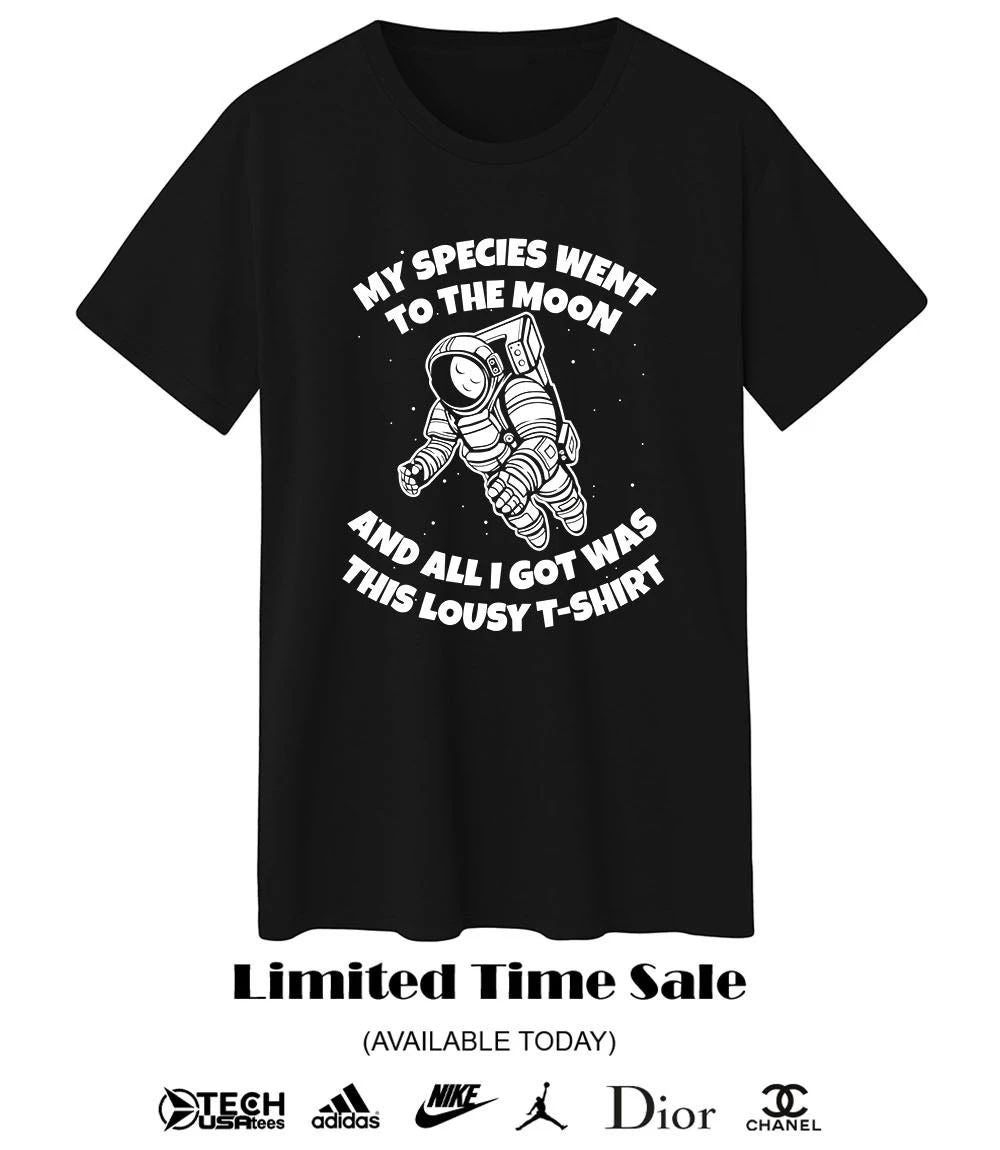 My species went to the moon this lousy t-shirt and all I got was shirt