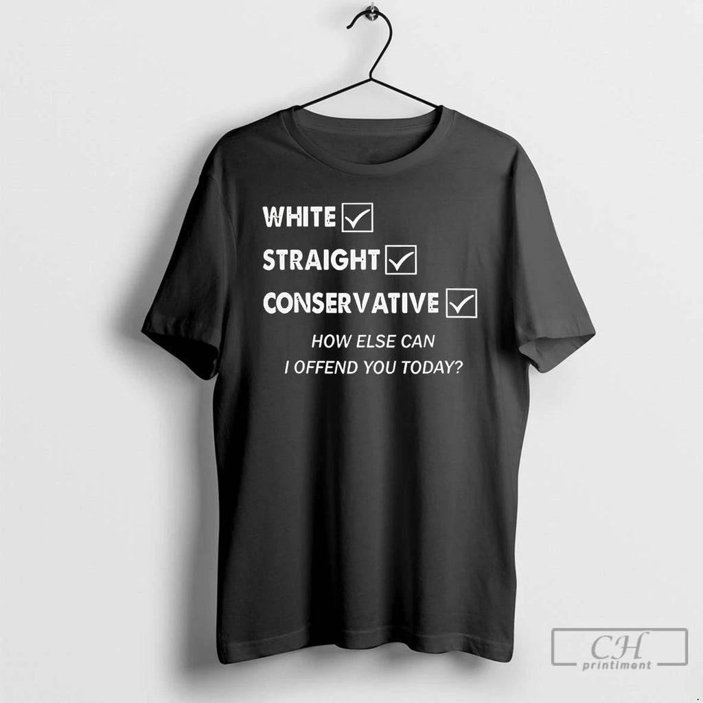 Classic White Straight Conservative How Else Can I Offend You Today T Shirts