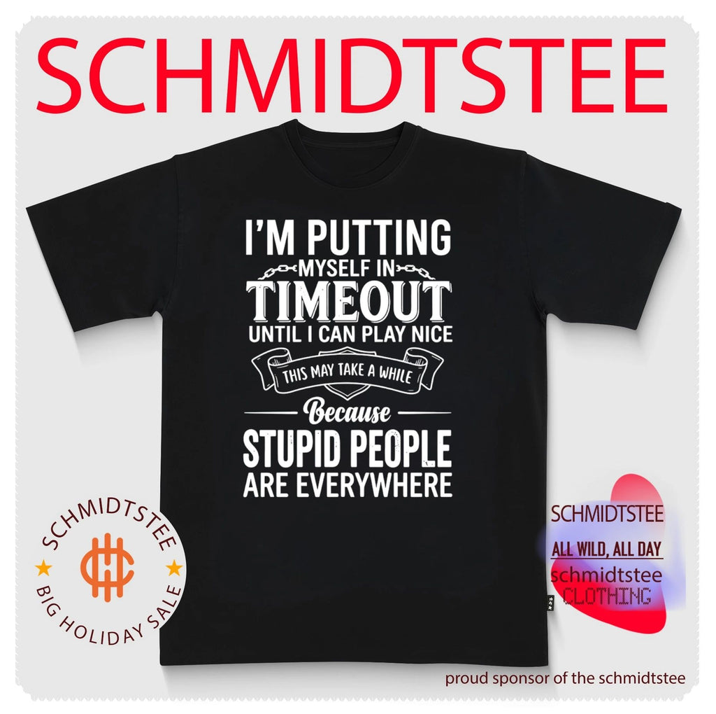 I’m putting myself in timeout until I can play nice this may take a while because stupid people are everywhere shirt