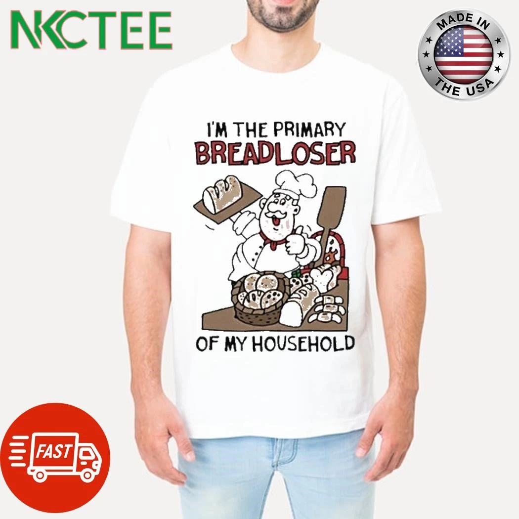Im The Primary Breadloser Of My Household shirt