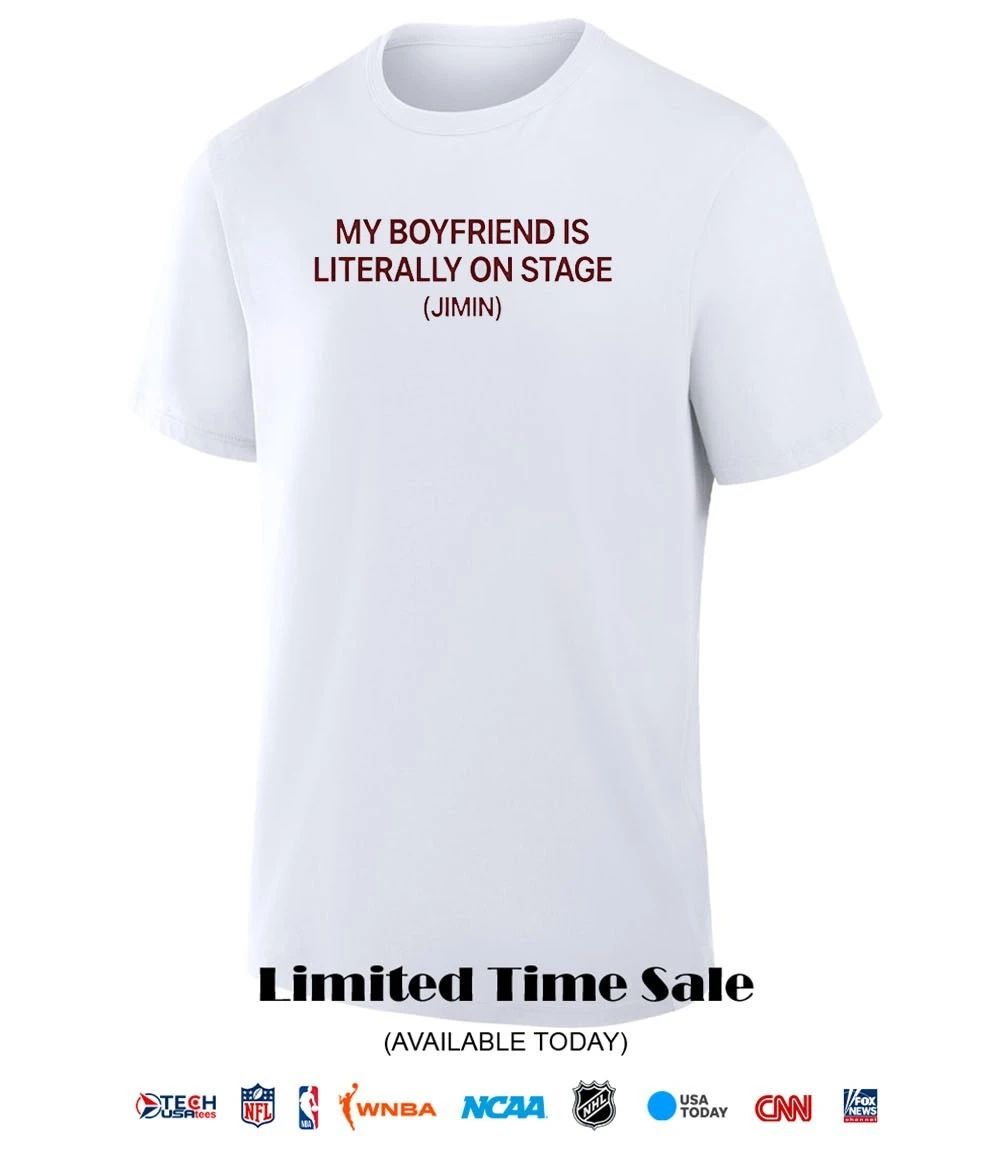 My boyfriend is literally on stage Jimin shirt