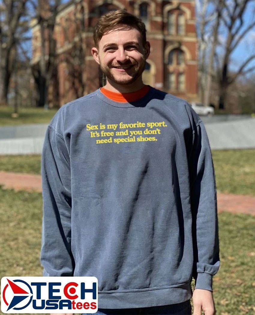 Sex is my favorite sport it’s free and you don’t need special shoes shirt