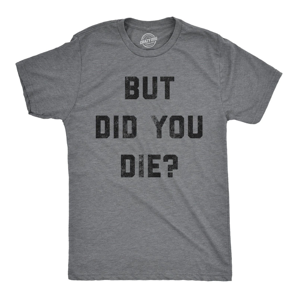 Mens But Did You Die T Shirt Funny Sarcastic Text Graphic Joke Novelty Tee for