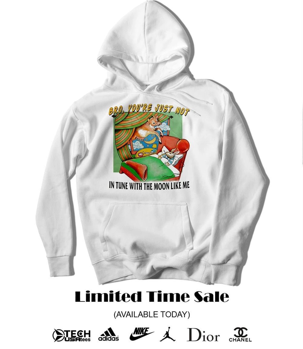 Bro you’re just not in tune with the moon like me shirt