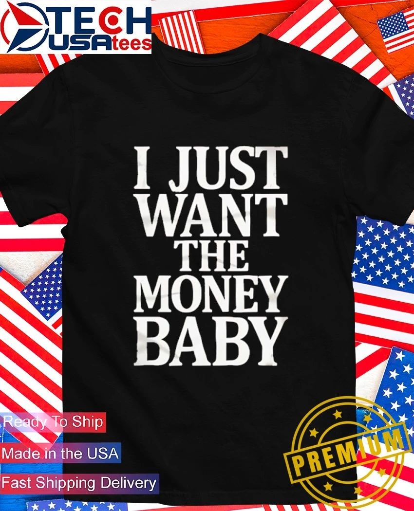 I just want the money baby shirt