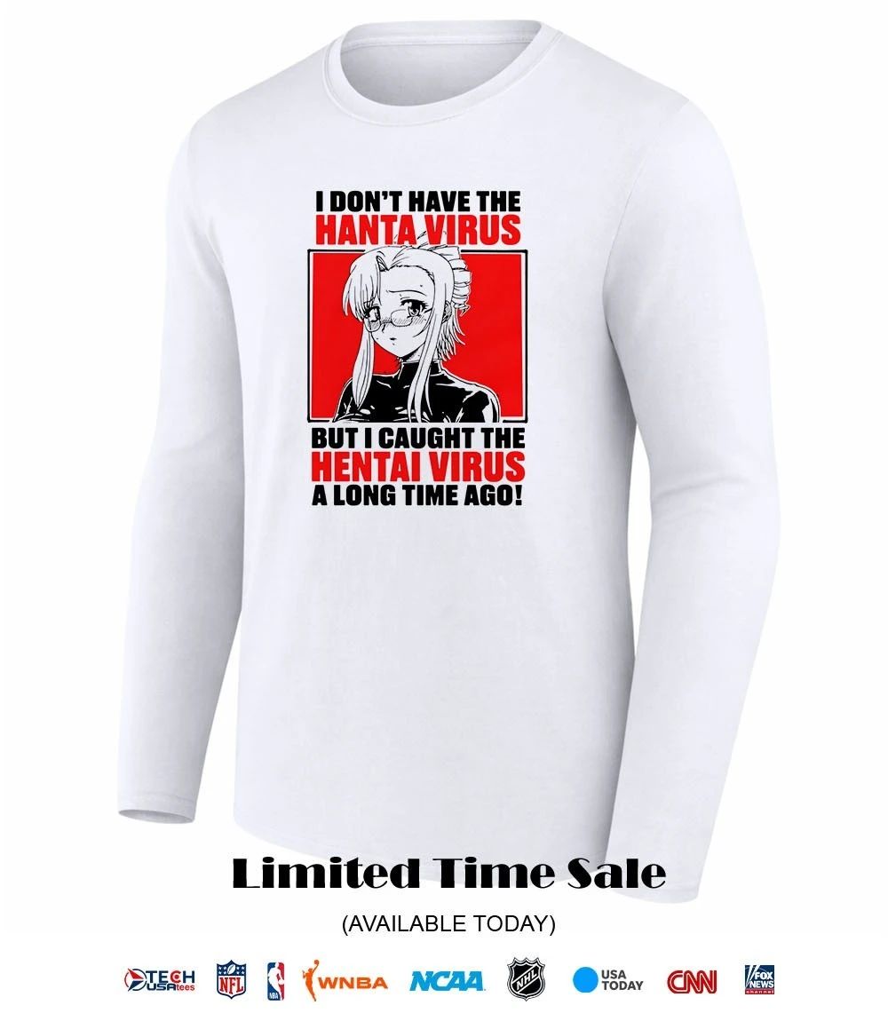 I don’t have the hanta virus but I caught the hentai virus a long time ago shirt