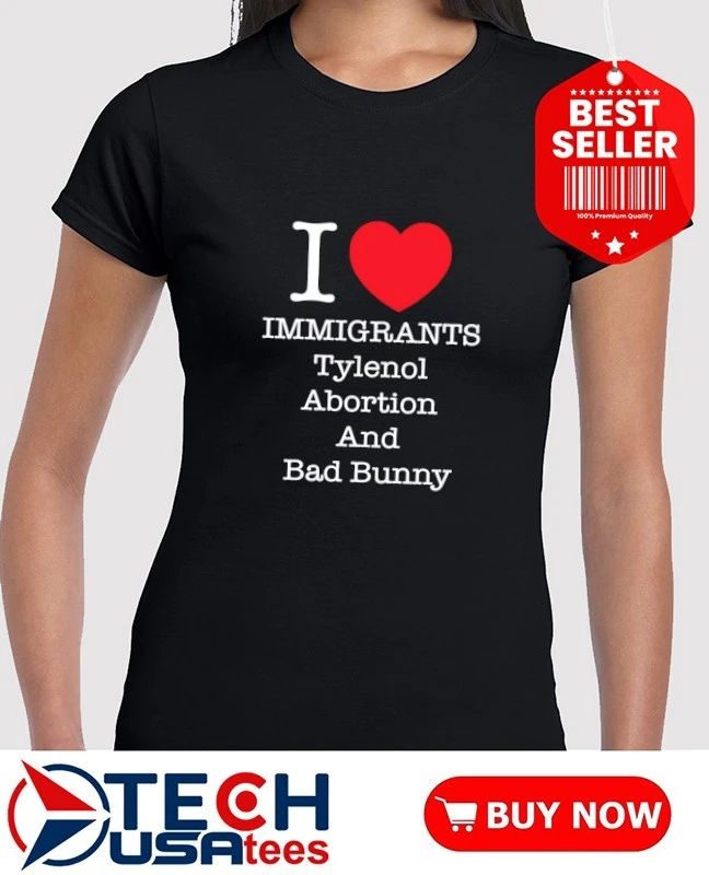 I love immigrants tylenol abortion and Bad Bunny shirt by punkwithacamera