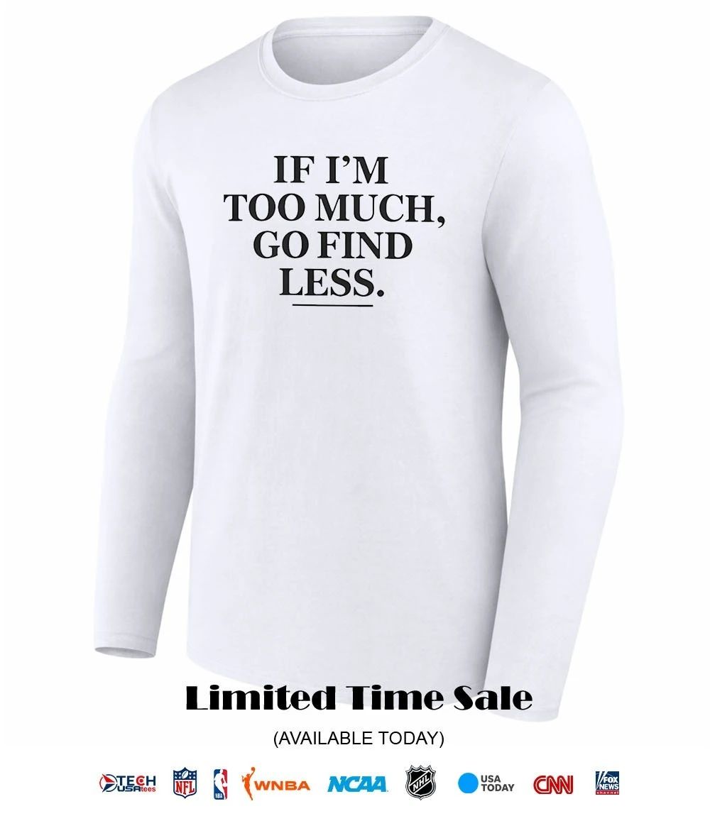 If I’m too much go find less shirt