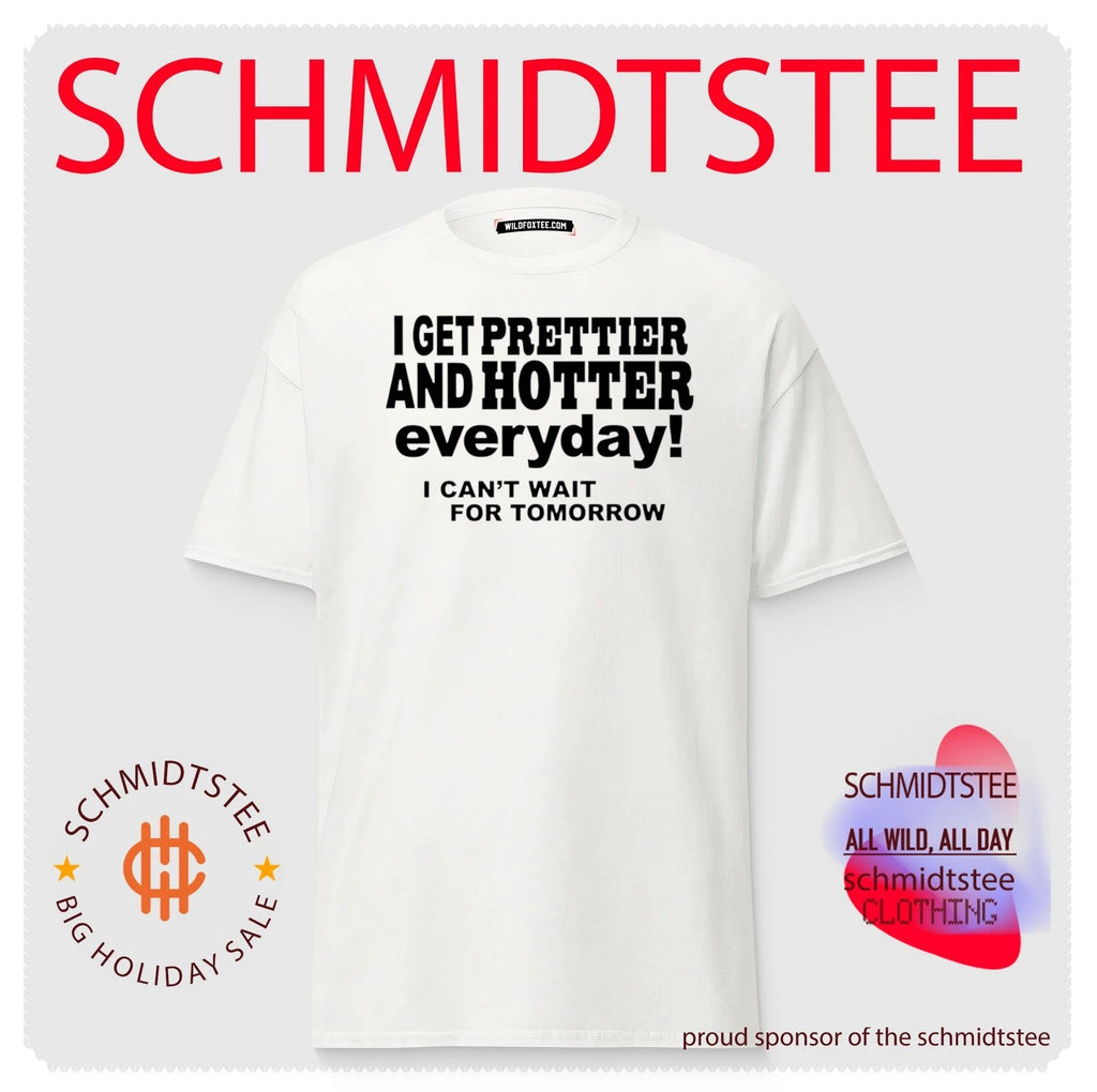 I get prettier and hotter everyday I can’t wait for tomorrow shirt