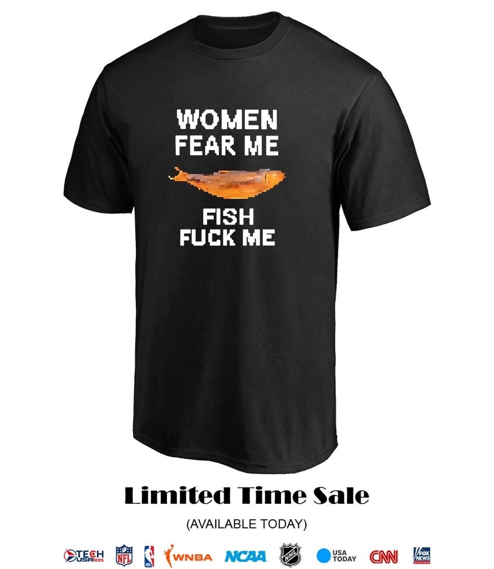 Women fear me fish fck me shirt