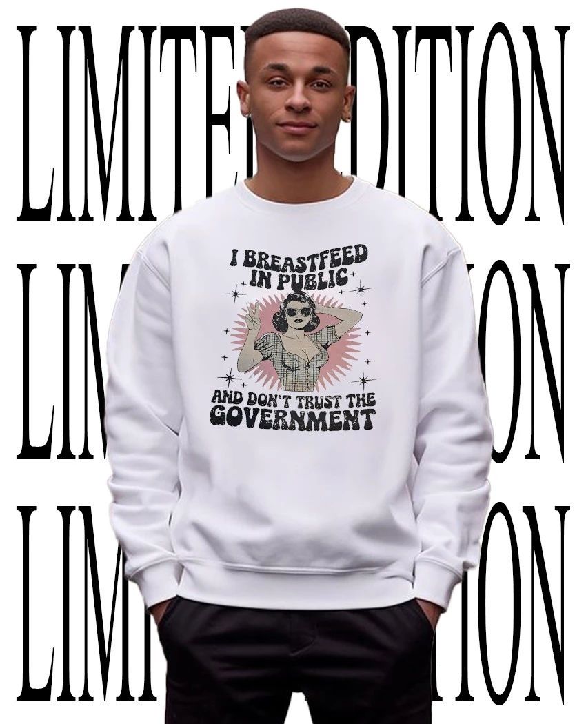 I breastfeed in public and don’t trust the government shirt