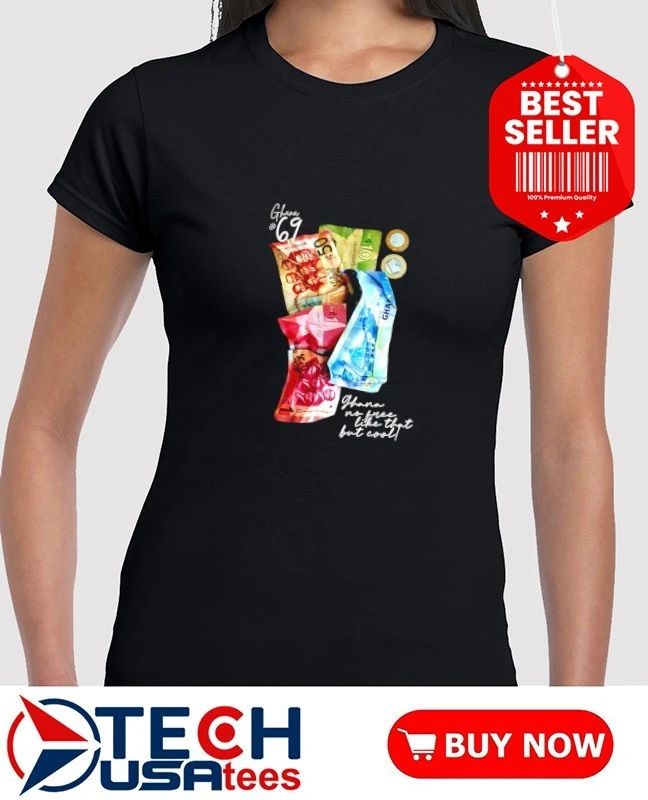 Ghana no free like that but cool shirt