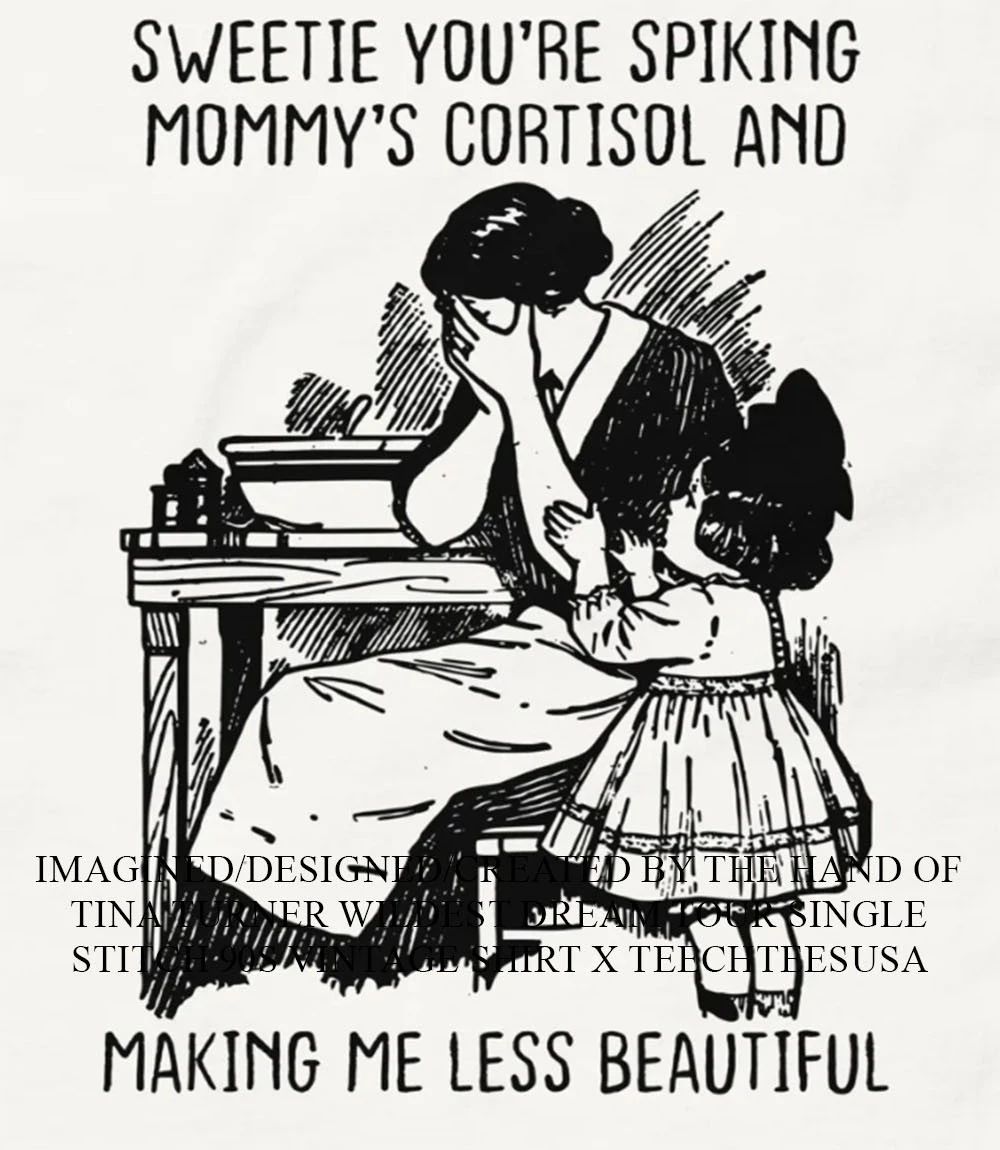 Sweetie you’re spiking mommy’s cortisol and making me less beautiful shirt