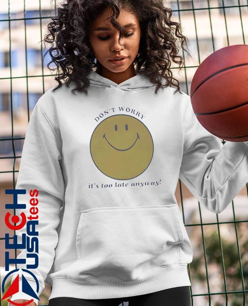 Don’t worry it’s too late anyway shirt