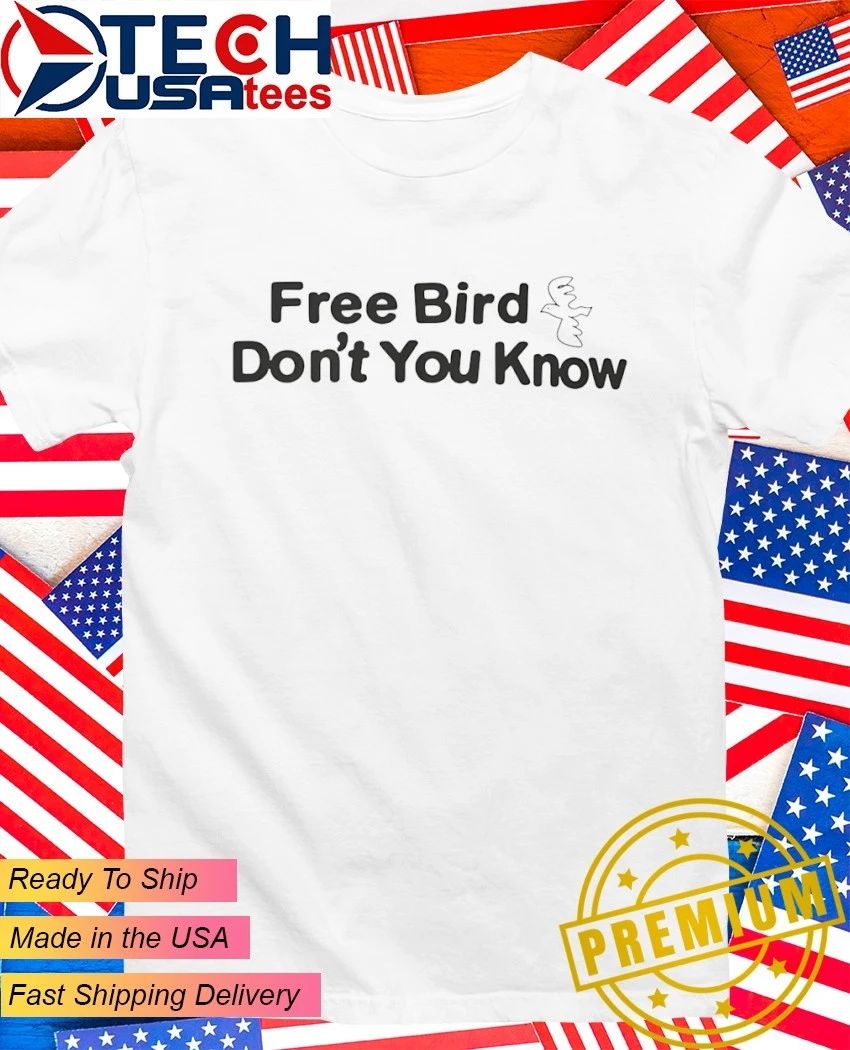 Free bird don’t you know shirt