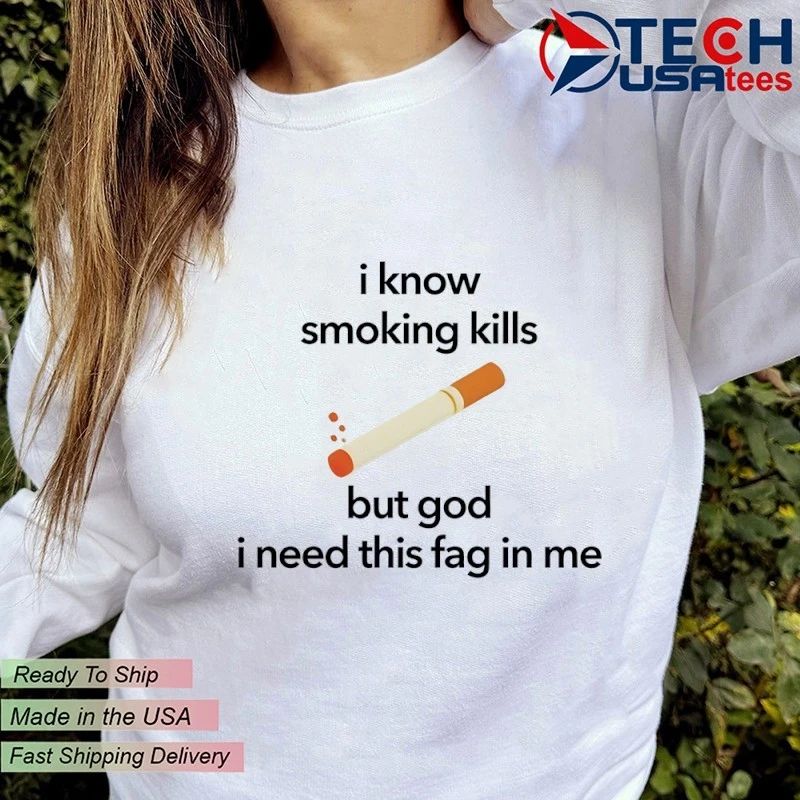 I know smoking kills but God I need this fag in me cigarette shirt