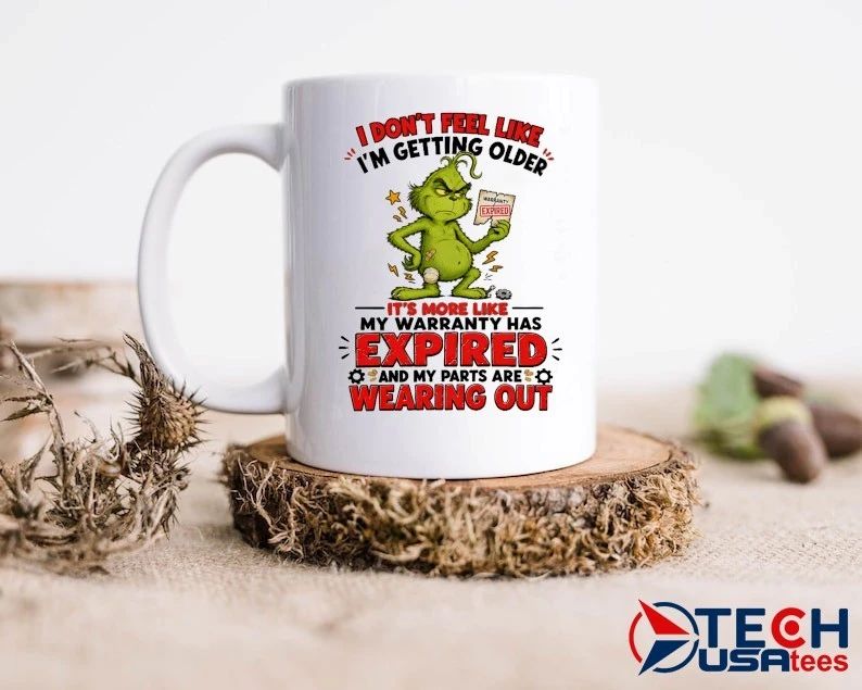 Grinch I don’t feel like I’m getting older it’s more like my warranty has expired and my parts are wearing out shirt