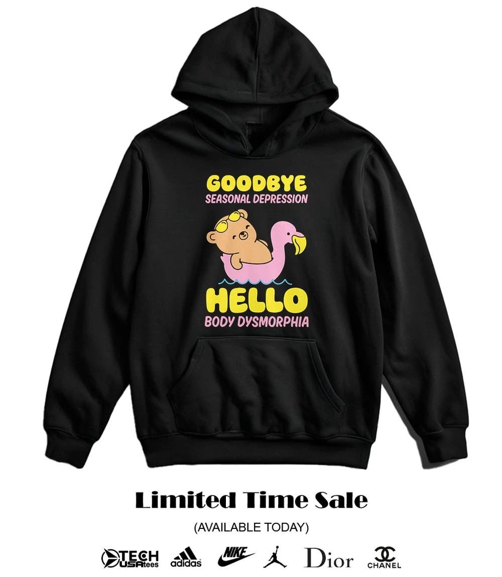 Goodbye seasonal depression hello body dysmorphia shirt