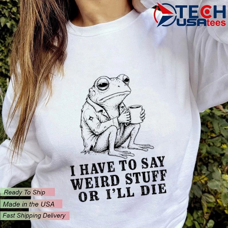 I have to say weird stuff or I’ll die frog with coffee shirt