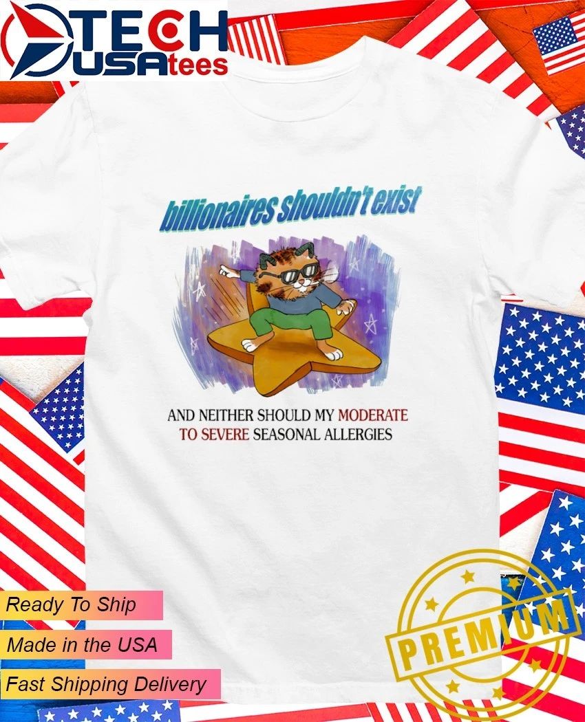 Cat billionaires shouldn’t exist and neither should my moderate to severe seasonal allergies shirt