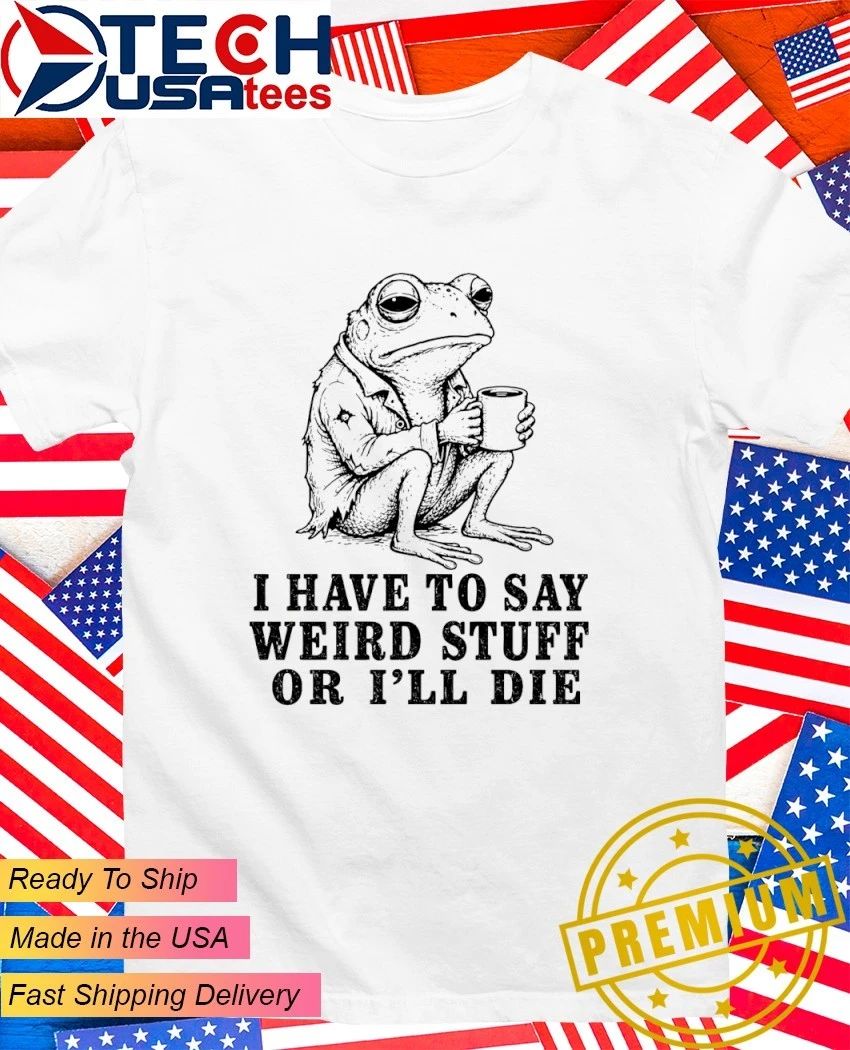 I have to say weird stuff or I’ll die frog with coffee shirt