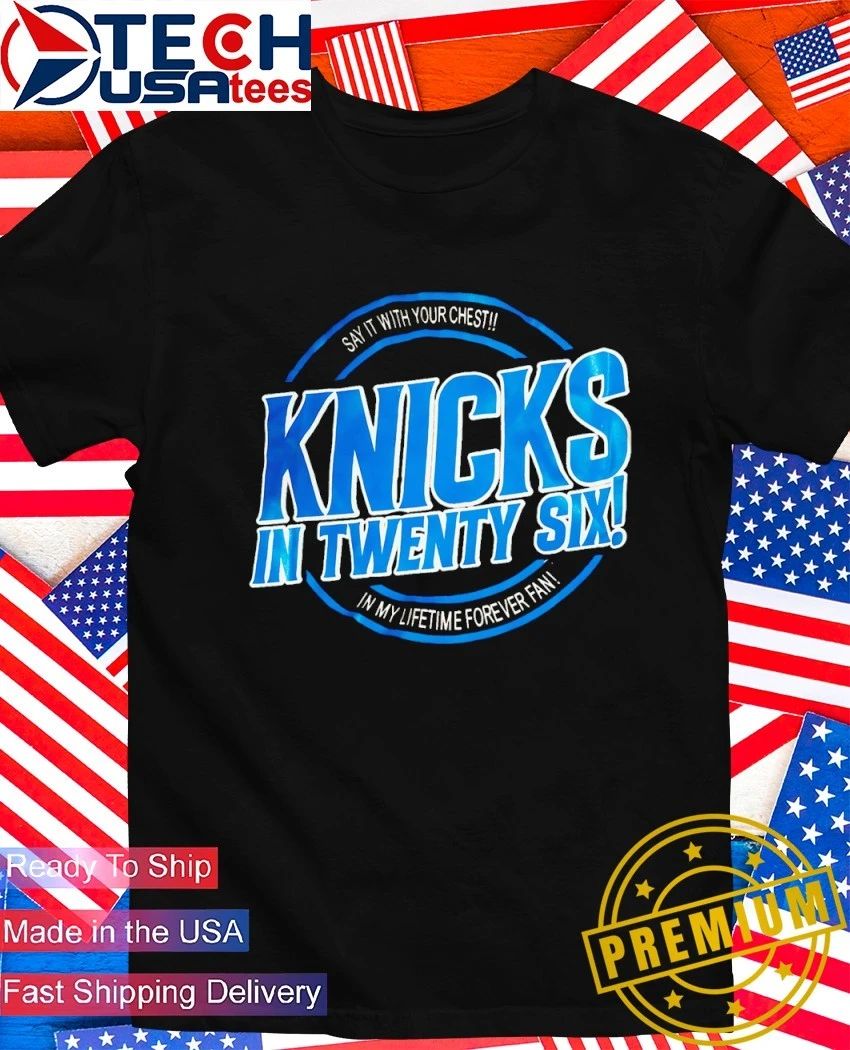 Knicks in twenty six say it with your chest in my lifetime forever fan shirt