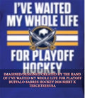 I’ve waited my whole life for Playoff Buffalo Sabres Hockey 2026 shirt