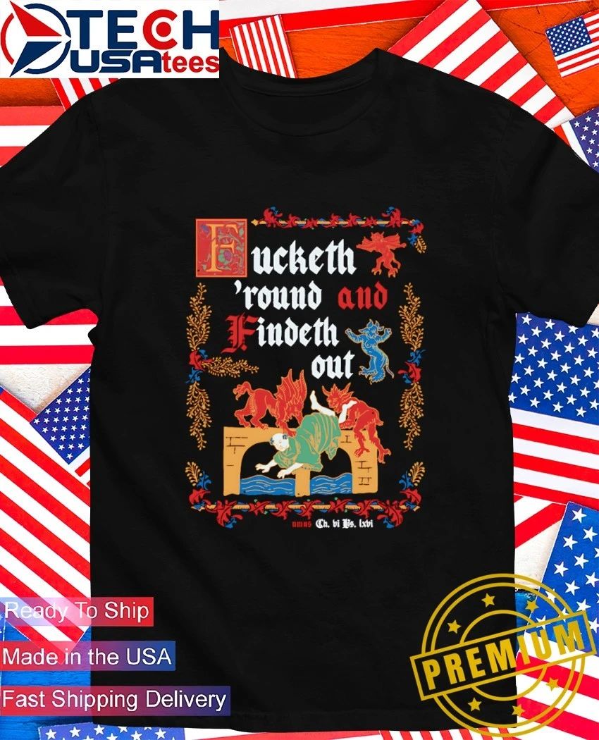 Fucketh ’round and Findeth out shirt