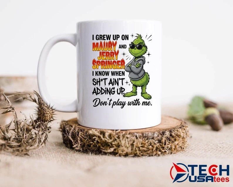 Grinch I grew up on Maury and Jerry Springer I know when sht ain’t adding up Don’t play with me shirt